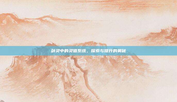 剑灵中的灵值系统,探索与提升的奥秘