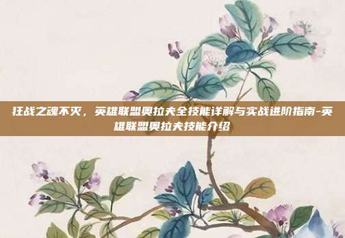 狂战之魂不灭，英雄联盟奥拉夫全技能详解与实战进阶指南-英雄联盟奥拉夫技能介绍