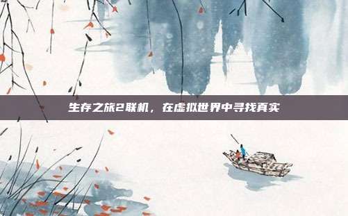 生存之旅2联机,在虚拟世界中寻找真实