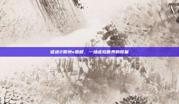 征途2常州v恶棍,一场虚拟世界的较量