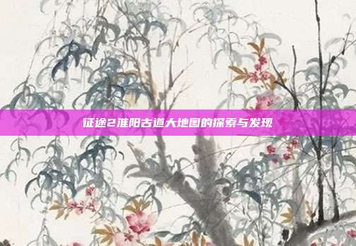 征途2淮阳古道大地图的探索与发现