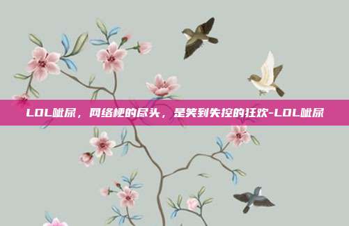 LOL呲尿，网络梗的尽头，是笑到失控的狂欢-LOL呲尿