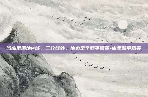 当库里落地P城,三分线外,他也是个和平精英-库里和平精英