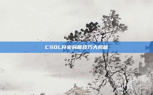 CSOL开密码箱技巧大揭秘
