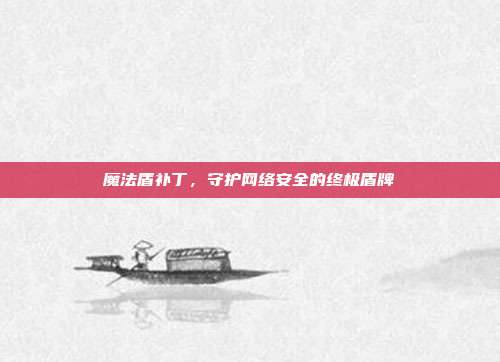 魔法盾补丁，守护网络安全的终极盾牌