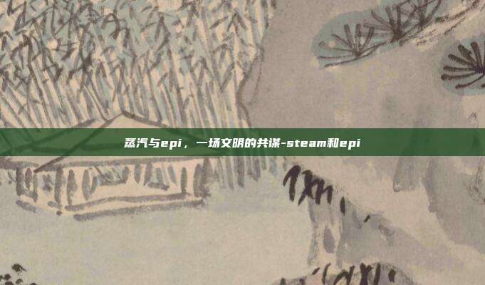 蒸汽与epi，一场文明的共谋-steam和epi