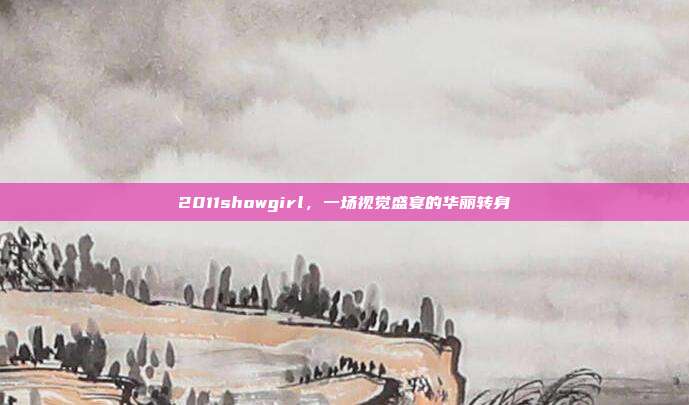 2011showgirl，一场视觉盛宴的华丽转身