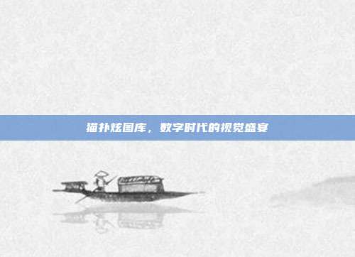 猫扑炫图库，数字时代的视觉盛宴