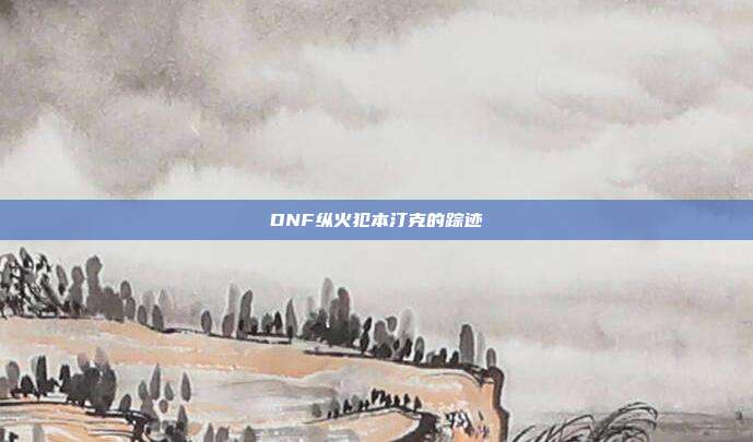 DNF纵火犯本汀克的踪迹