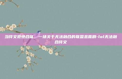 当符文拒绝合体，一场关于无法融合的联盟悲喜剧-lol无法融合符文