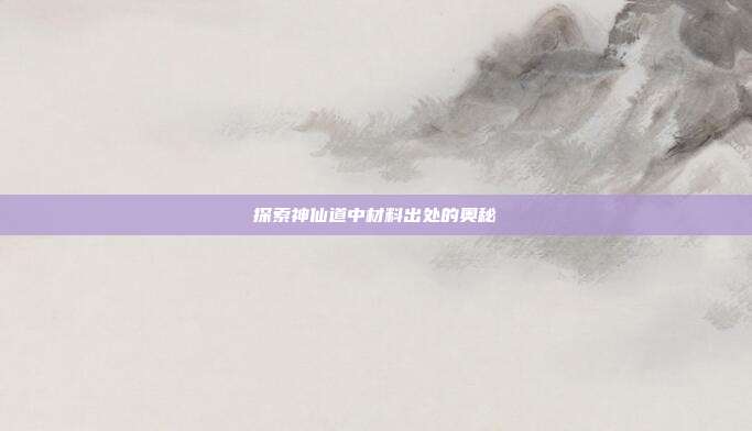 探索神仙道中材料出处的奥秘