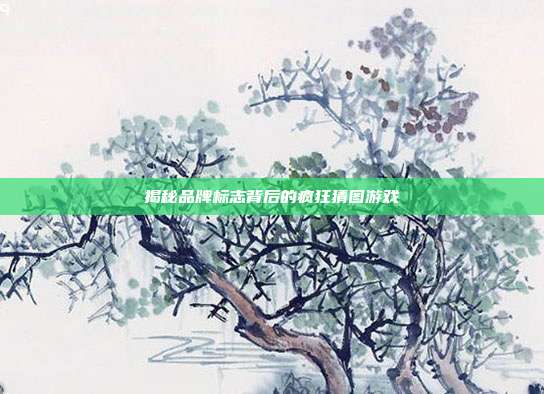 揭秘品牌标志背后的疯狂猜图游戏