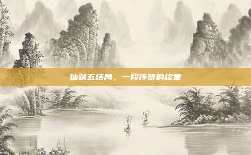 仙剑五结局,一段传奇的终章