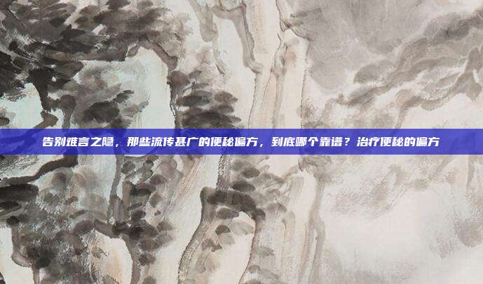 告别难言之隐,那些流传甚广的便秘偏方,到底哪个靠谱?治疗便秘的偏方