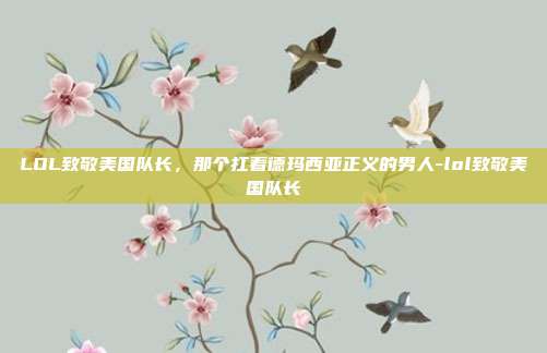 LOL致敬美国队长，那个扛着德玛西亚正义的男人-lol致敬美国队长