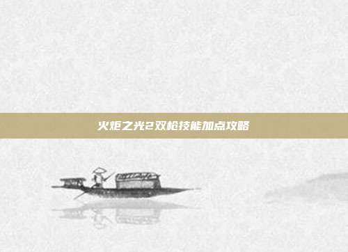 火炬之光2双枪技能加点攻略
