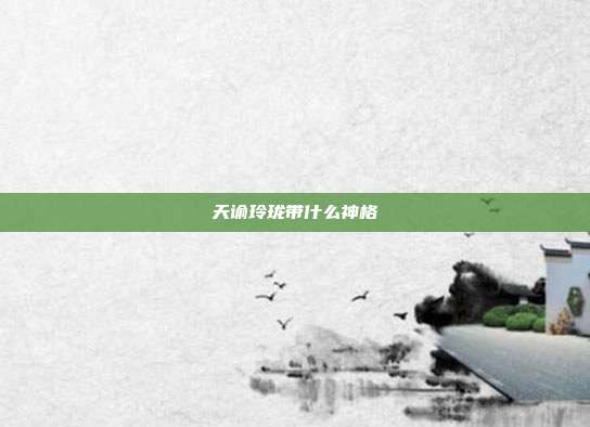 天谕玲珑带什么神格