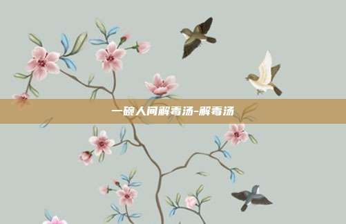 一碗人间解毒汤-解毒汤