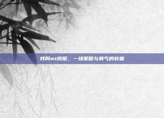 我叫mt跨服,一场策略与勇气的较量