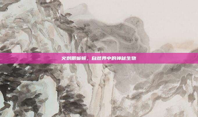 火刺眼蜥蜴,自然界中的神秘生物