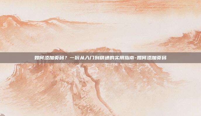 如何添加页码？一份从入门到精通的实用指南-如何添加页码