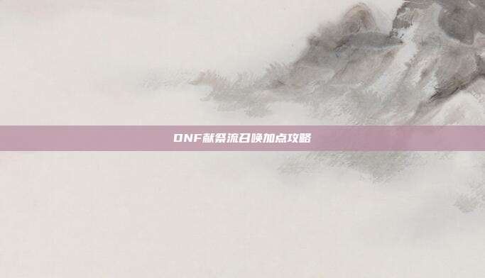 DNF献祭流召唤加点攻略