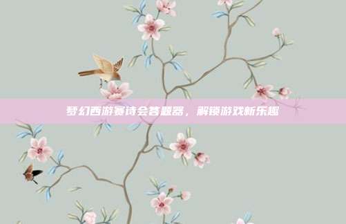 梦幻西游赛诗会答题器,解锁游戏新乐趣