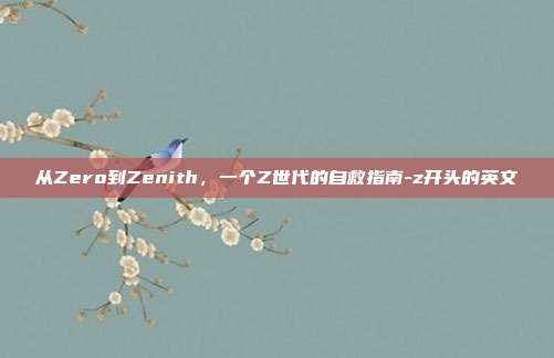 从Zero到Zenith,一个Z世代的自救指南-z开头的英文