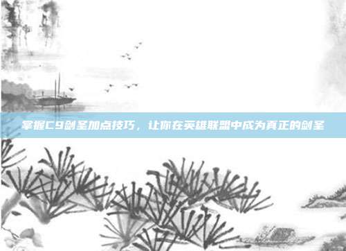 掌握C9剑圣加点技巧，让你在英雄联盟中成为真正的剑圣