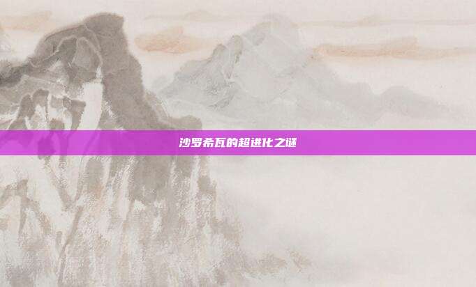 沙罗希瓦的超进化之谜