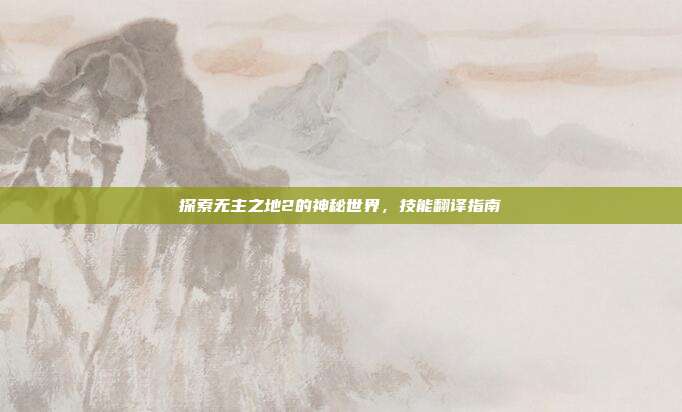 探索无主之地2的神秘世界,技能翻译指南