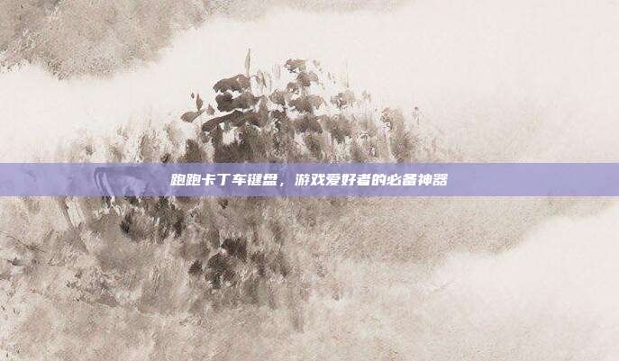 跑跑卡丁车键盘，游戏爱好者的必备神器