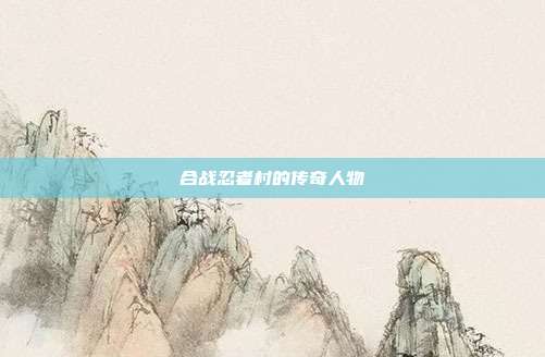 合战忍者村的传奇人物