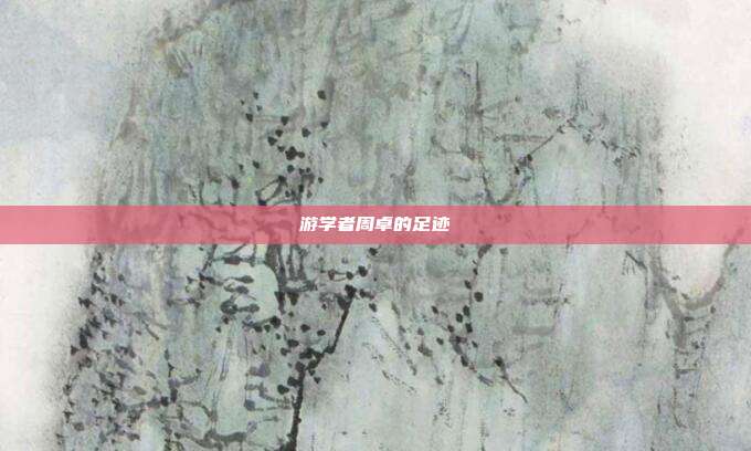 游学者周卓的足迹