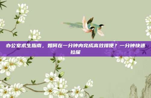 办公室求生指南,如何在一分钟内完成高效排便?一分钟快速拉屎