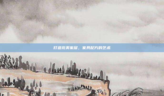 打造完美家居,家具配方的艺术