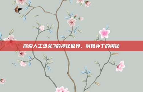 探索人工少女3的神秘世界，解码补丁的奥秘