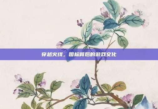 穿越火线，图标背后的游戏文化