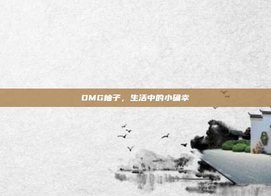 OMG柚子,生活中的小确幸