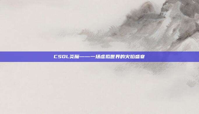 CSOL炎魔——一场虚拟世界的火焰盛宴