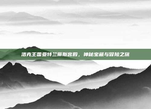洛克王国亚特兰蒂斯宫殿，神秘宝藏与冒险之旅