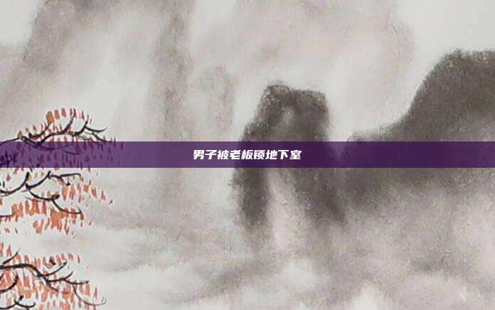 男子被老板锁地下室