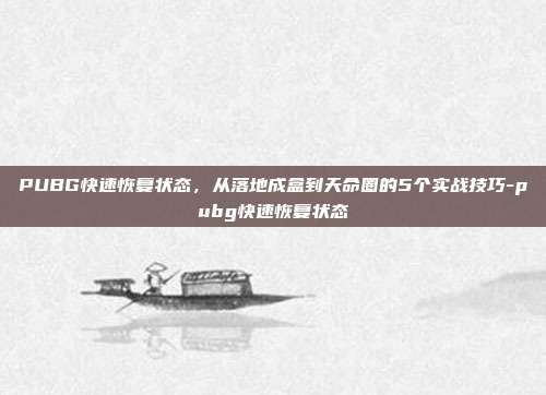 PUBG快速恢复状态,从落地成盒到天命圈的5个实战技巧-pubg快速恢复状态