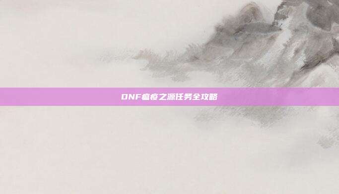 DNF瘟疫之源任务全攻略