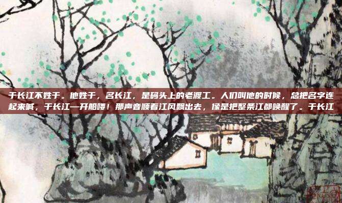 于长江不姓于。他姓于，名长江，是码头上的老渡工。人们叫他的时候，总把名字连起来喊，于长江—开船喽！那声音顺着江风飘出去，像是把整条江都唤醒了。于长江