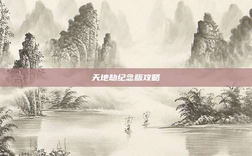 天地劫纪念版攻略
