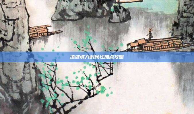 凌波城力耐属性加点攻略
