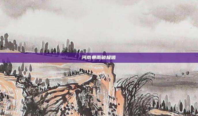 河南暴雨破极值