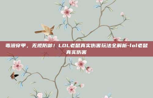 毒液穿甲,无视防御!LOL老鼠真实伤害玩法全解析-lol老鼠真实伤害