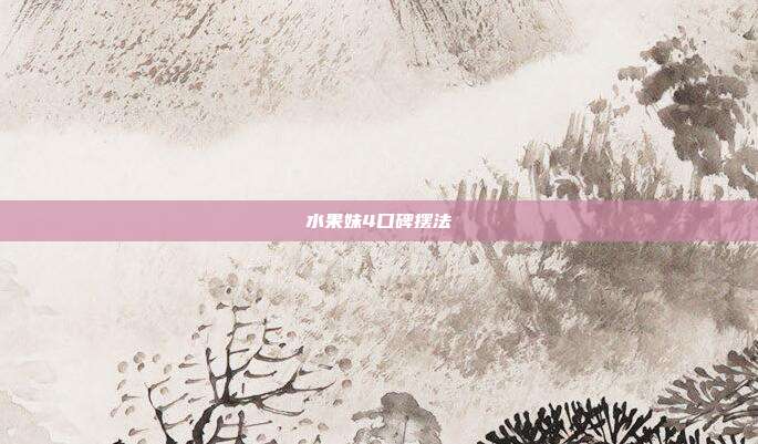 水果妹4口碑摆法